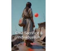 Civic Sacrifice & Individualism: Finding Peace in Public Life. Overcoming Individualism and Rights-Based Thinking for the Common Good. (The Healthy Republic Series: Cultivating Civic Virtue)