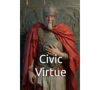 Civic Virtue: The Foundation of a Healthy Political Order. The Eternal Question of Self-Governance and the Character of Citizens. (The Healthy Republic Series: Cultivating Civic Virtue)
