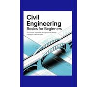 Civil Engineering Basics for Beginners: Structures, Materials, and Practical Design Concepts Made Simple