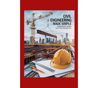 Civil Engineering Made Simple: Fundamentals Design and Project Management