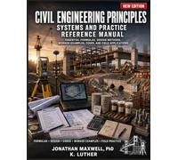 CIVIL ENGINEERING PRINCIPLES - SYSTEMS AND PRACTICE REFERENCE MANUAL: ESSENTIAL FORMULAS, DESIGN METHODS, WORKED EXAMPLES, CODES, AND FIELD APPLICATIONS