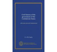 Civil history of the government of the Confederate States: with some personal reminiscences