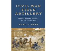 Civil War Field Artillery: Promise and Performance on the Battlefield