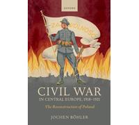 Civil War in Central Europe, 1918-1921: The Reconstruction of Poland (The Greater War)