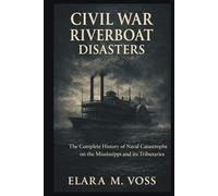 Civil War Riverboat Disasters: The Complete History of Naval Catastrophe on the Mississippi and Its Tributaries (The Sunken Archives)