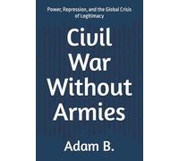 Civil War Without Armies: Power, Repression, and the Global Crisis of Legitimacy: 2 (Geopolitics and Globalization of Power)
