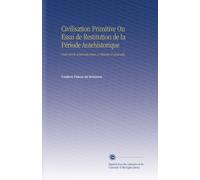 Civilisation Primitive Ou Essai de Restitution de la Période Antehistorique: Pour Servir d'introductioin a l'histoire Universelle, (French Edition)