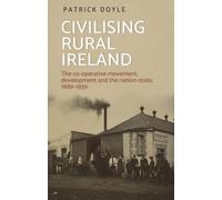 Civilising rural Ireland: The co-operative movement, development and the nation-state, 1889-1939