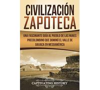 Civilización Zapoteca: Una Fascinante Guía al Pueblo de las Nubes Precolombino Que Dominó el Valle de Oaxaca en Mesoamérica (Libro en Español/Zapotec ... Book Version) (Civilizaciones mesoamericanas)