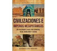 Civilizaciones e imperios mesopotámicos: Un fascinante viaje por Sumeria, Acad, Babilonia y Asiria