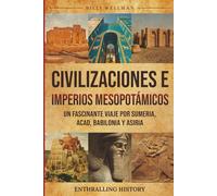Civilizaciones e imperios mesopotámicos: Un fascinante viaje por Sumeria, Acad, Babilonia y Asiria
