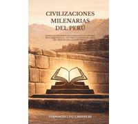 CIVILIZACIONES MILENARIAS DEL PERÚ: Desde las pirámides de Caral hasta el Imperio Inca: arqueología, historia y cultura de cinco mil años de civilización andina.