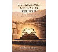 CIVILIZACIONES MILENARIAS DEL PERÚ: Desde las pirámides de Caral hasta el Imperio Inca: arqueología, historia y cultura de cinco mil años de civilización andina.