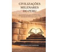 Civilizações Milenares do Peru: Das pirâmides de Caral ao Império Inca: arqueologia, história e cultura de cinco mil anos de civilização andina
