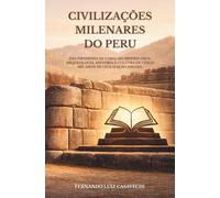Civilizações Milenares do Peru: Das pirâmides de Caral ao Império Inca: arqueologia, história e cultura de cinco mil anos de civilização andina