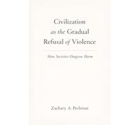 Civilization as the Gradual Refusal of Violence: How Societies Outgrow Harm