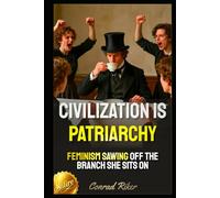 Civilization Is Patriarchy: Feminism Sawing Off The Branch She Sits On (Redpilled Female Supremacy (satire))
