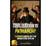 Civilization Is Patriarchy: Feminism Sawing Off The Branch She Sits On (Redpilled Female Supremacy (satire))