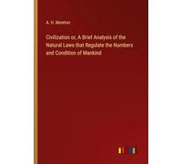 Civilization or, A Brief Analysis of the Natural Laws that Regulate the Numbers and Condition of Mankind