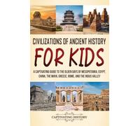 Civilizations of Ancient History for Kids: A Captivating Guide to the Olden Days of Mesopotamia, Egypt, China, the Maya, Greece, Rome, and the Indus Valley