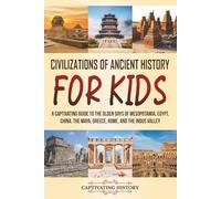 Civilizations of Ancient History for Kids: A Captivating Guide to the Olden Days of Mesopotamia, Egypt, China, the Maya, Greece, Rome, and the Indus Valley (Making the Past Come Alive)
