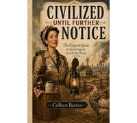 Civilized Until Further Notice: The Etiquette Guide to Surviving the End of the World