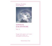 Civiltà Galattiche vol.2: Viaggi nello spazio e nel tempo alla scoperta della vita intelligente nell’Universo