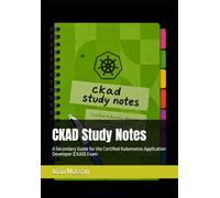 CKAD Study Notes: A Secondary Guide for the Certified Kubernetes Application Developer (CKAD) Exam (Certification study notes)