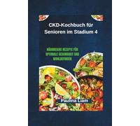 CKD-Kochbuch für Senioren im Stadium 4: Nährreiche Rezepte für optimale Gesundheit und Wohlbefinden