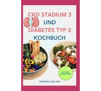 CKD Stadium 3 und Diabetes Typ 2 Kochbuch: Rezepte und Ernährungsplan für eine salzarme, kohlenhydratarme und kaliumarme Diät bei Nierenerkrankungen und Nierenversagen
