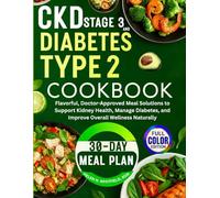 CKD Stage 3 and Diabetes Type 2 Cookbook: Flavorful, Doctor-Approved Meal Solutions to Support Kidney Health, Manage Diabetes, and Improve Overall Wellness