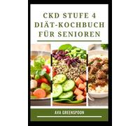 CKD STUFE 4 DIÄT-KOCHBUCH FÜR SENIOREN: Nahrhafte Mahlzeiten für gesunde Nieren und Vitalität