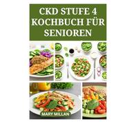 CKD STUFE 4 KOCHBUCH FÜR SENIOREN: Natriumarme Mahlzeiten für eine bessere Nierengesundheit