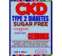 CKD TYPE 2 DIABETES SUGAR FREE COOKBOOK AND FOOD LIST FOR SENIORS (30 Day Weekly Meal Plan: The Elderly Individuals Satisfying Recipes Culinary Guide ... While Keeping Blood Glucose Level In Check.