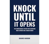 CKNOCK UNTIL IT OPENS: The Unbreakable System for Achieving What Others Only Dream About