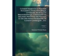 ClÃ(c)ment Marot Et Le Psautier Huguenot, Étude Historique, LittÃ(c)raire, Musicale Et Bibliographique, Contenant Les MÃ(c)lodies Primitives Des ... D'harmonie De ClÃ(c)ment Jannequin ... Etc