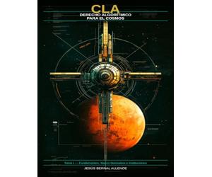 CLA: Derecho Algorítmico para el Cosmos: Tomo I: Fundamentos, Marco Normativo e Instituciones