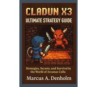 Cladun X3 Ultimate Strategy Guide: Strategies, Secrets, and Survival in the World of Arcanus Cella”