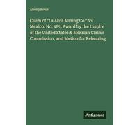 Claim of "La Abra Mining Co." Vs Mexico. No. 489, Award by the Umpire of the United States & Mexican Claims Commission, and Motion for Rehearing