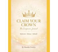 Claim Your Crown: The Companion Journal- Reflection * Release * Rebuild (From Wounds To Wisdom Series)