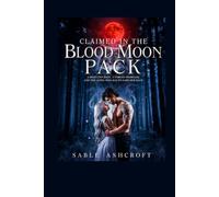 Claimed in the Blood Moon Pack: A Rejected Mate, a Forced Marriage, and the Alpha Who Has to Earn Her Back