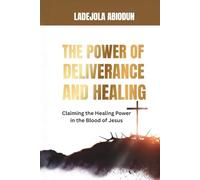 Claiming the Healing Power in the Blood of Jesus: How to Activate Supernatural Healing, Break Bloodline Afflictions, and Enforce Your Covenant Victory by Faith