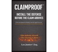 CLAIMPROOF™ INSTALL THE DEFENSE BEFORE THE CLAIM ARRIVES: A Pre-Loss System for Identity, Asset & Legal Protection False authority succeeds when structure is absent