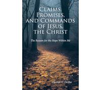 Claims, Promises, and Commands of Jesus, the Christ: The Reason for the Hope Within Me