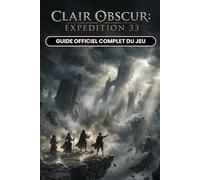 CLAIR OBSCUR EXPEDITION 33: GUIDE OFFICIEL COMPLET DU JEU (DERNIÈRE MISE À JOUR)