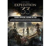 CLAIR OBSCUR EXPEDITION 33: GUIDE OFFICIEL ULTIME DU JEU :Inclut les dernières mises à jour, une solution complète étape par étape, des cartes du ... d'experts, des exemples de personnages, du