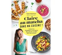 Claire au matcha dans ma cuisine !: 70 recettes gourmandes et bluffantes quel que soit le temps dont vous disposez