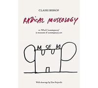 Claire Bishop Radical Museology /anglais: or, What's Contemporary in Museums of Contemporary Art?