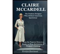 CLAIRE MCCARDELL: The Fashion Designer Who Defined American Sportswear: From the Popover Dress to a Ready-to-Wear Revolution in Women’s Clothing