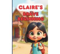 Claire's Brave Beginning: A Heartwarming Picture Book About Courage, Friendship, and Conquering First Day of School Jitters
